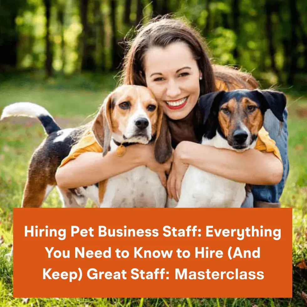 Hiring Pet Business Staff: Everything You Need to Know to Hire (And Keep) Great Staff: Masterclass